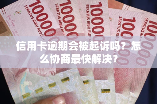 济南信用卡逾期会被起诉吗？怎么协商最快解决？