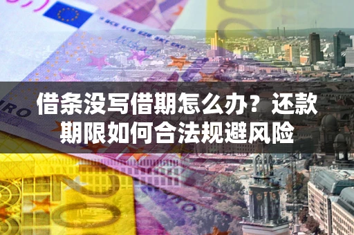济南借条没写借期怎么办？还款期限如何合法规避风险