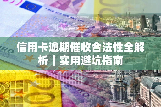 济南信用卡逾期催收合法性全解析｜实用避坑指南