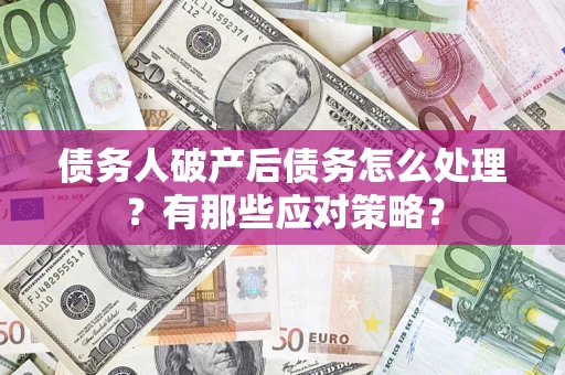 济南债务人破产后债务怎么处理？有那些应对策略？
