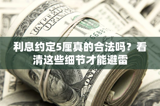 济南利息约定5厘真的合法吗？看清这些细节才能避雷