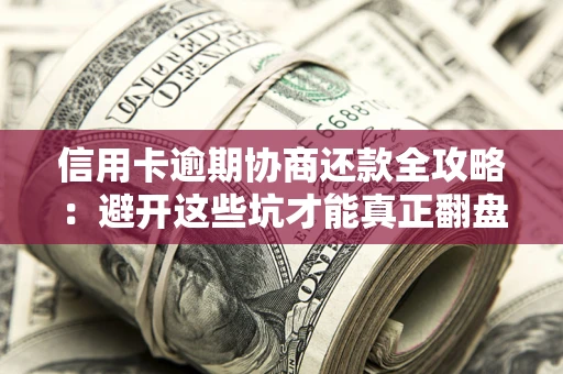 济南信用卡逾期协商还款全攻略：避开这些坑才能真正翻盘