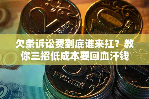 济南欠条诉讼费到底谁来扛？教你三招低成本要回血汗钱